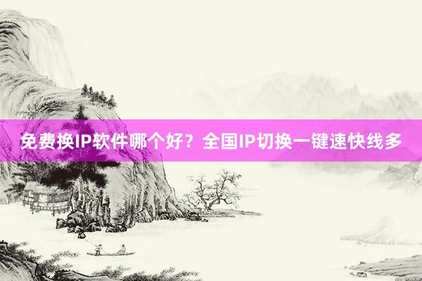 免费换IP软件哪个好？全国IP切换一键速快线多