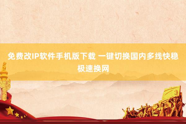免费改IP软件手机版下载 一键切换国内多线快稳极速换网