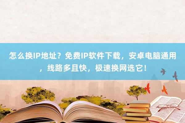 怎么换IP地址？免费IP软件下载，安卓电脑通用，线路多且快，极速换网选它！