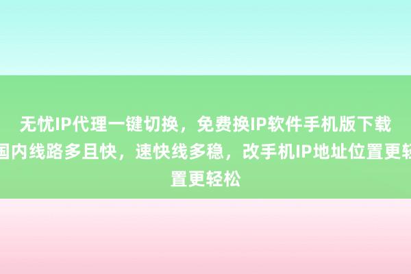 无忧IP代理一键切换，免费换IP软件手机版下载，国内线路多且快，速快线多稳，改手机IP地址位置更轻松