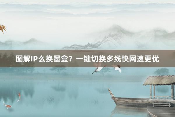 图解IP么换墨盒？一键切换多线快网速更优