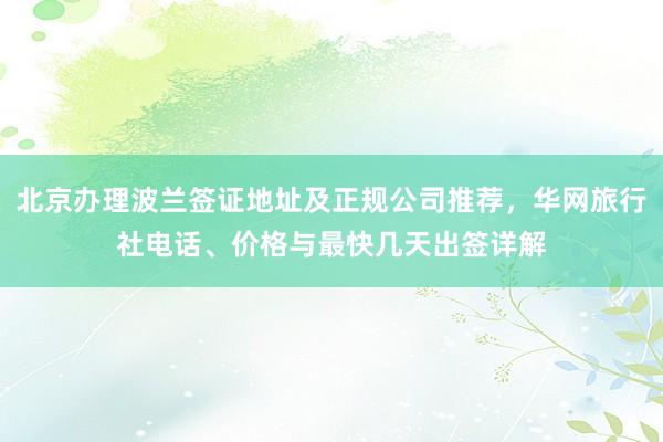 北京办理波兰签证地址及正规公司推荐，华网旅行社电话、价格与最快几天出签详解