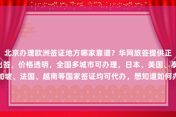 北京办理欧洲签证地方哪家靠谱？华网旅签提供正规代办服务，最快3天出签，价格透明，全国多城市可办理，日本、美国、泰国、英国、韩国、新加坡、法国、越南等国家签证均可代办，想知道如何办理？找华网旅行社，地址