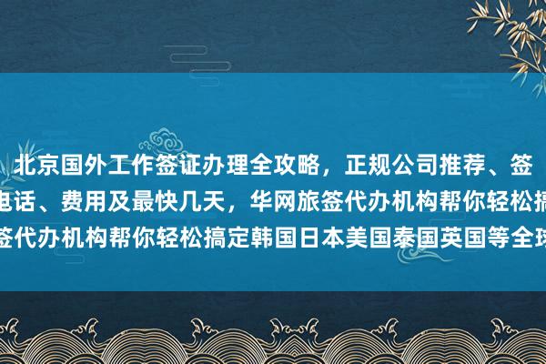 北京国外工作签证办理全攻略，正规公司推荐、签证中心官网入口、