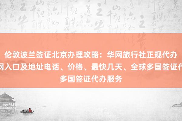 伦敦波兰签证北京办理攻略：华网旅行社正规代办机构官网入口及地