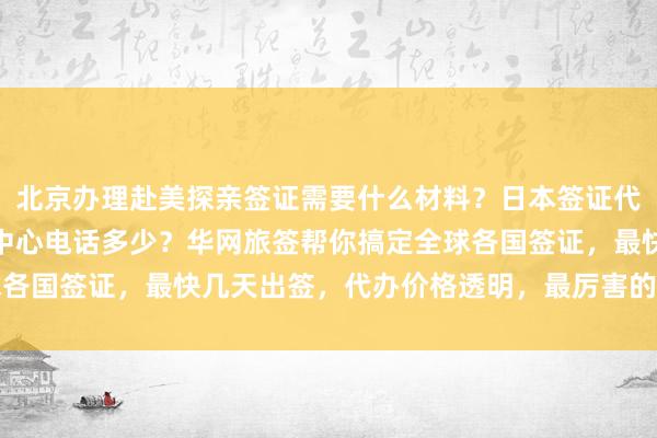 北京办理赴美探亲签证需要什么材料？日本签证代办机构在哪？北京签证中心电话多少？华网旅签帮你搞定全球各国签证，最快几天出签，代办价格透明，最厉害的旅行社推荐